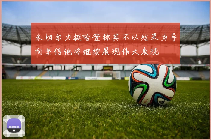 米切尔力挺哈登称其不以结果为导向坚信他将继续展现伟大表现