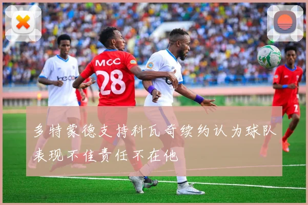 多特蒙德支持科瓦奇续约认为球队表现不佳责任不在他