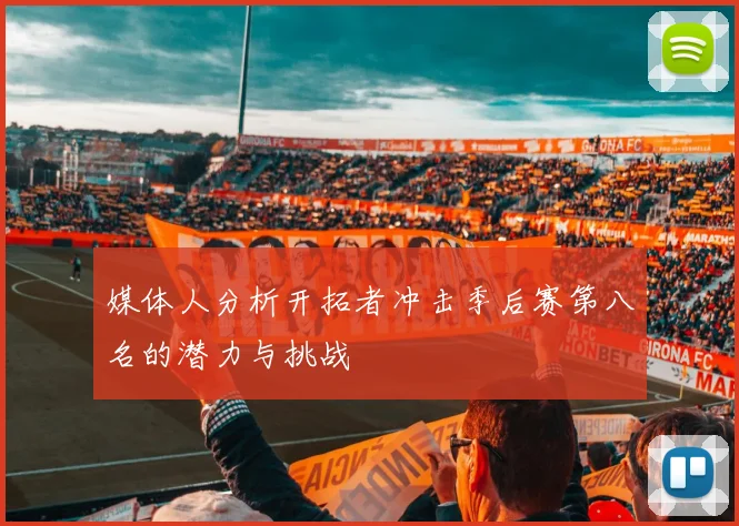 媒体人分析开拓者冲击季后赛第八名的潜力与挑战