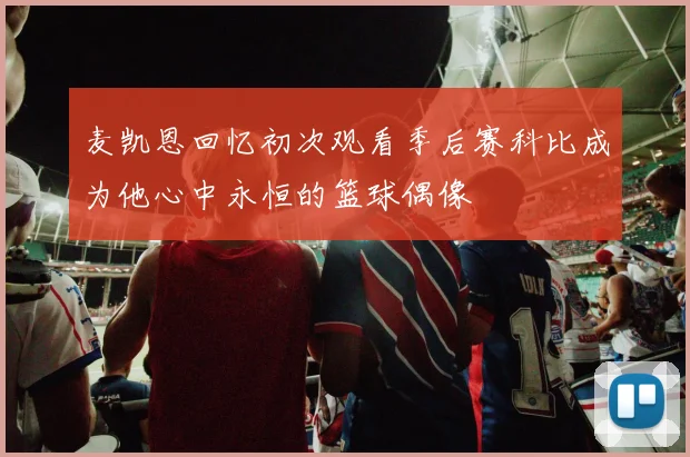 麦凯恩回忆初次观看季后赛科比成为他心中永恒的篮球偶像
